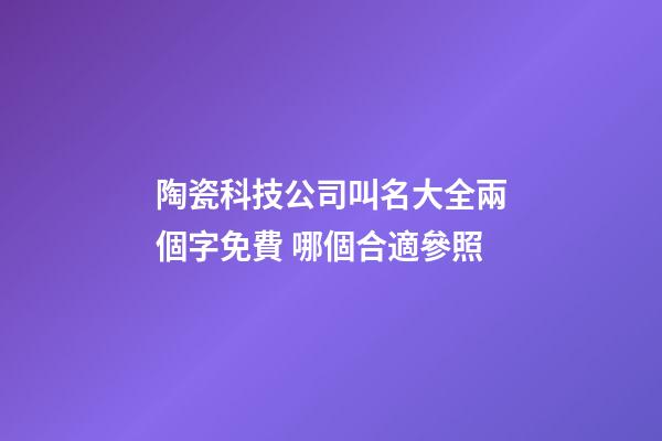 陶瓷科技公司叫名大全兩個字免費 哪個合適參照-第1張-公司起名-玄機派
